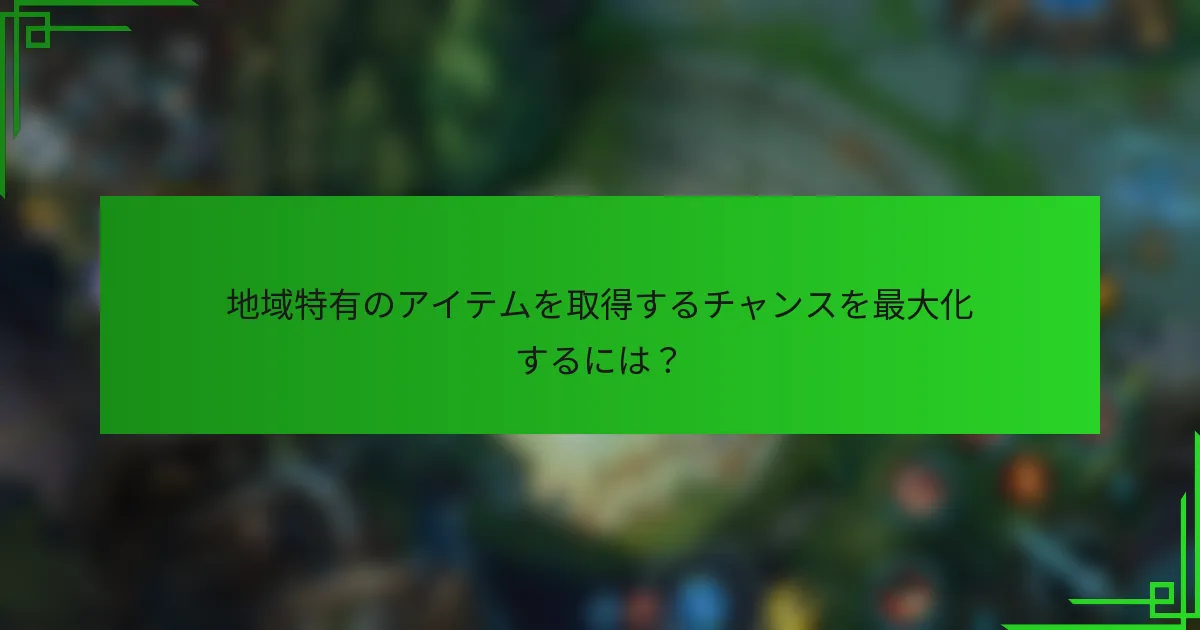 地域特有のアイテムを取得するチャンスを最大化するには？