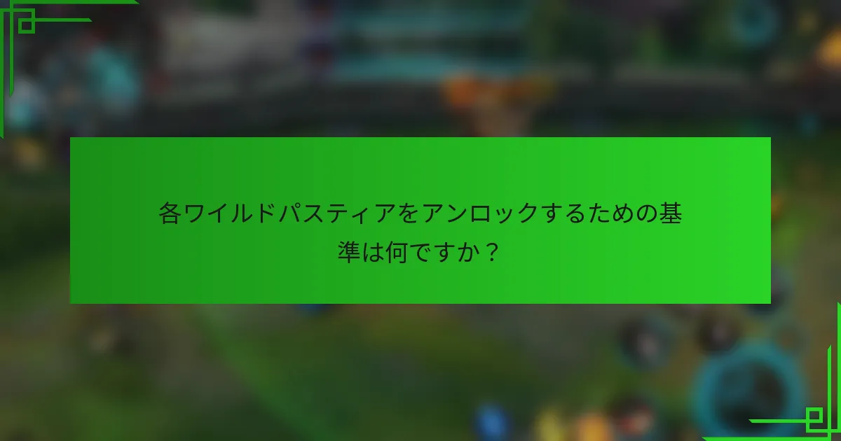 各ワイルドパスティアをアンロックするための基準は何ですか？