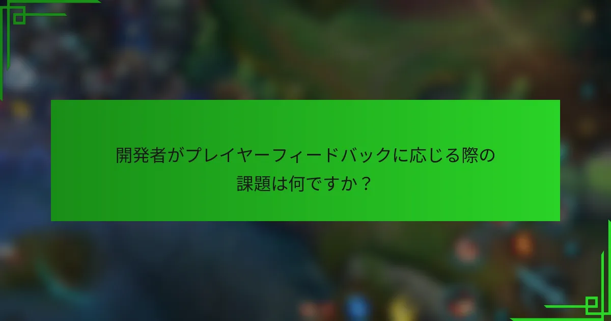 開発者がプレイヤーフィードバックに応じる際の課題は何ですか？