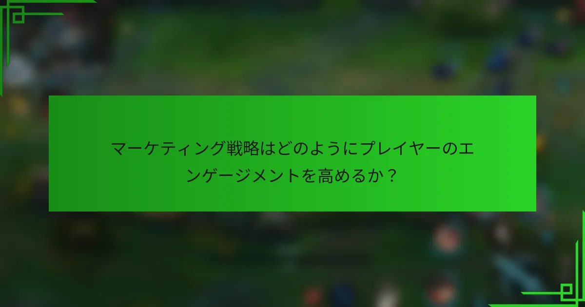 マーケティング戦略はどのようにプレイヤーのエンゲージメントを高めるか？