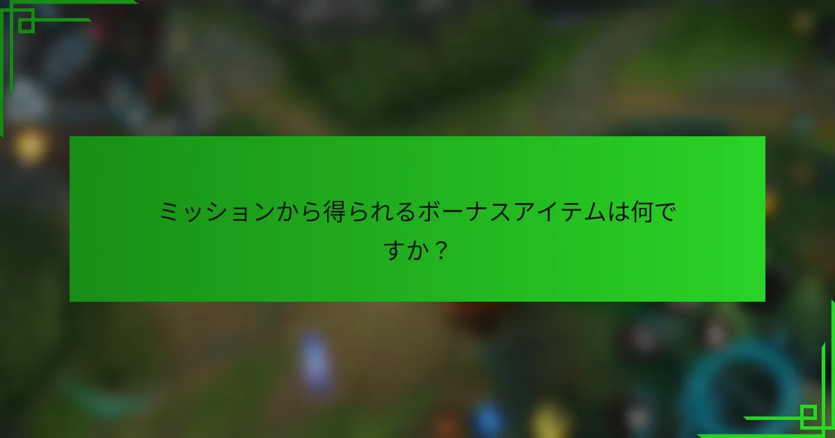ミッションから得られるボーナスアイテムは何ですか？
