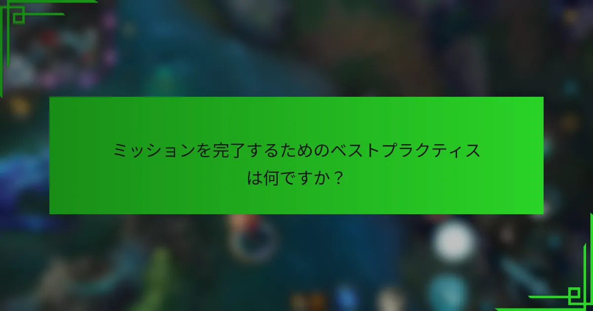 ミッションを完了するためのベストプラクティスは何ですか？