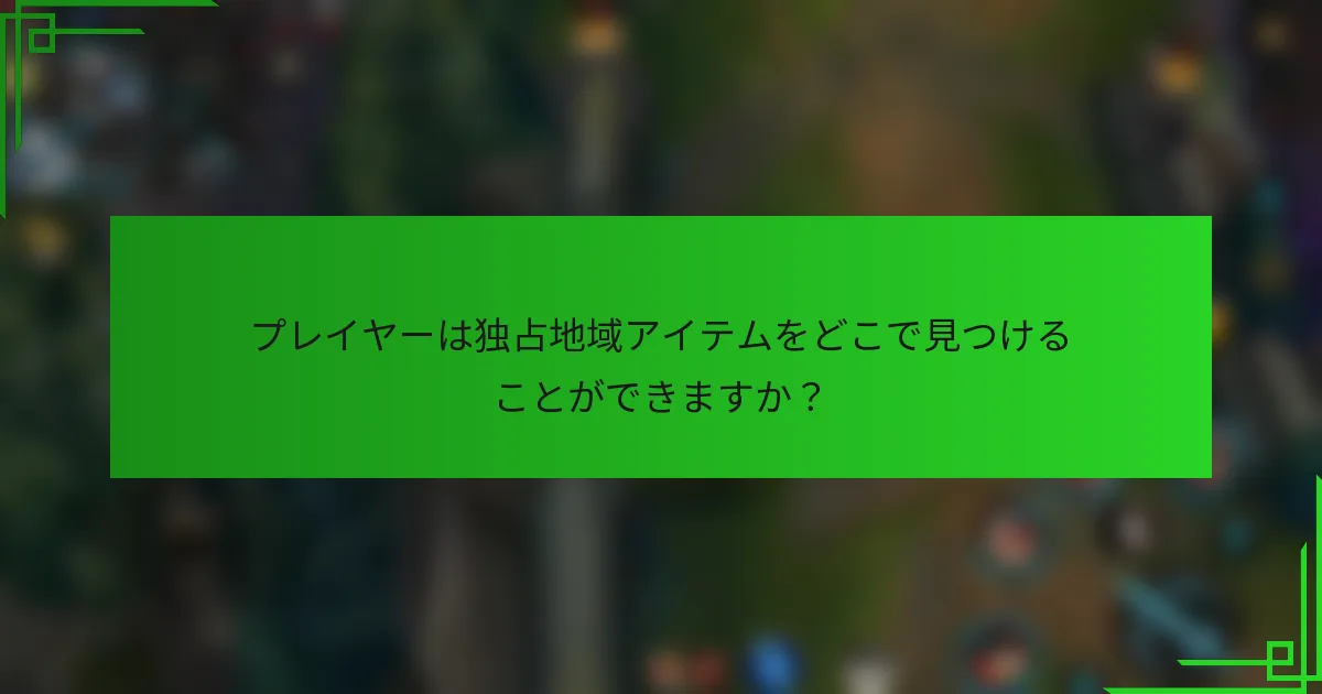 プレイヤーは独占地域アイテムをどこで見つけることができますか？