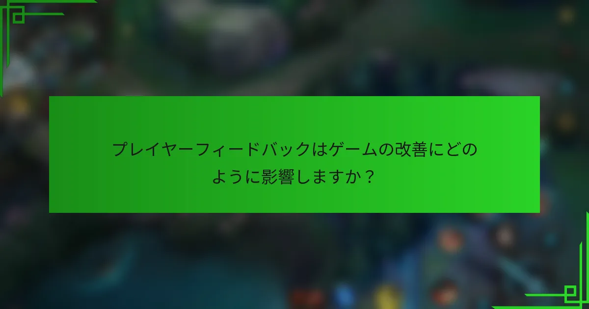 プレイヤーフィードバックはゲームの改善にどのように影響しますか？