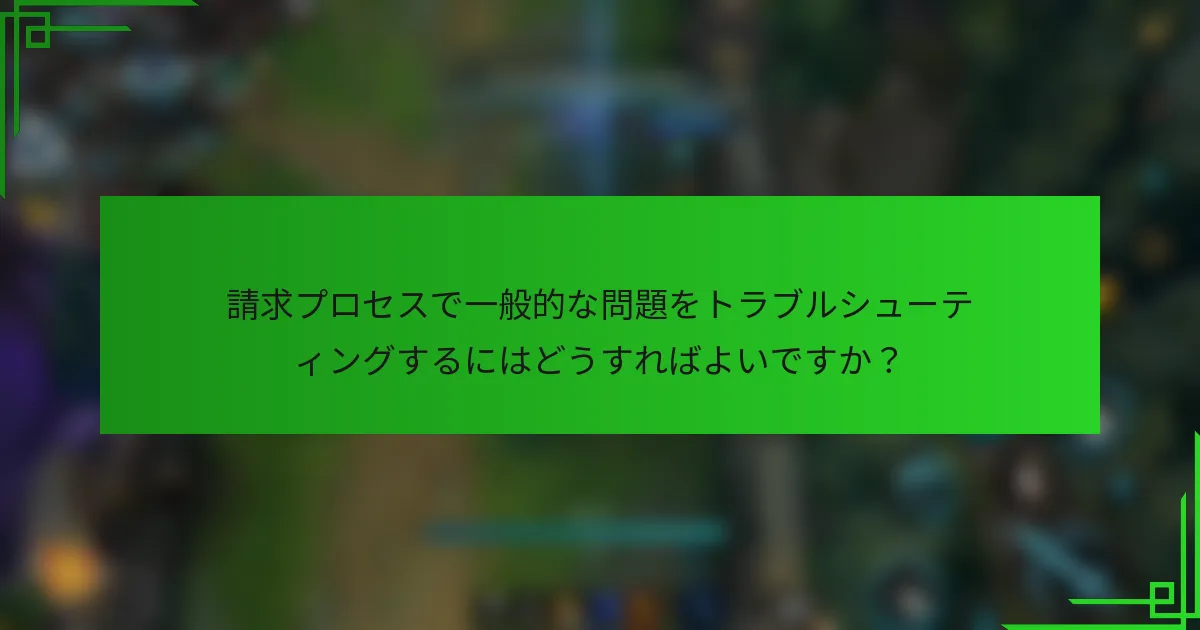 請求プロセスで一般的な問題をトラブルシューティングするにはどうすればよいですか？