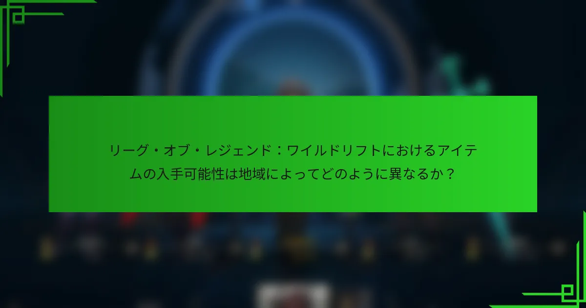 リーグ・オブ・レジェンド：ワイルドリフトにおけるアイテムの入手可能性は地域によってどのように異なるか？