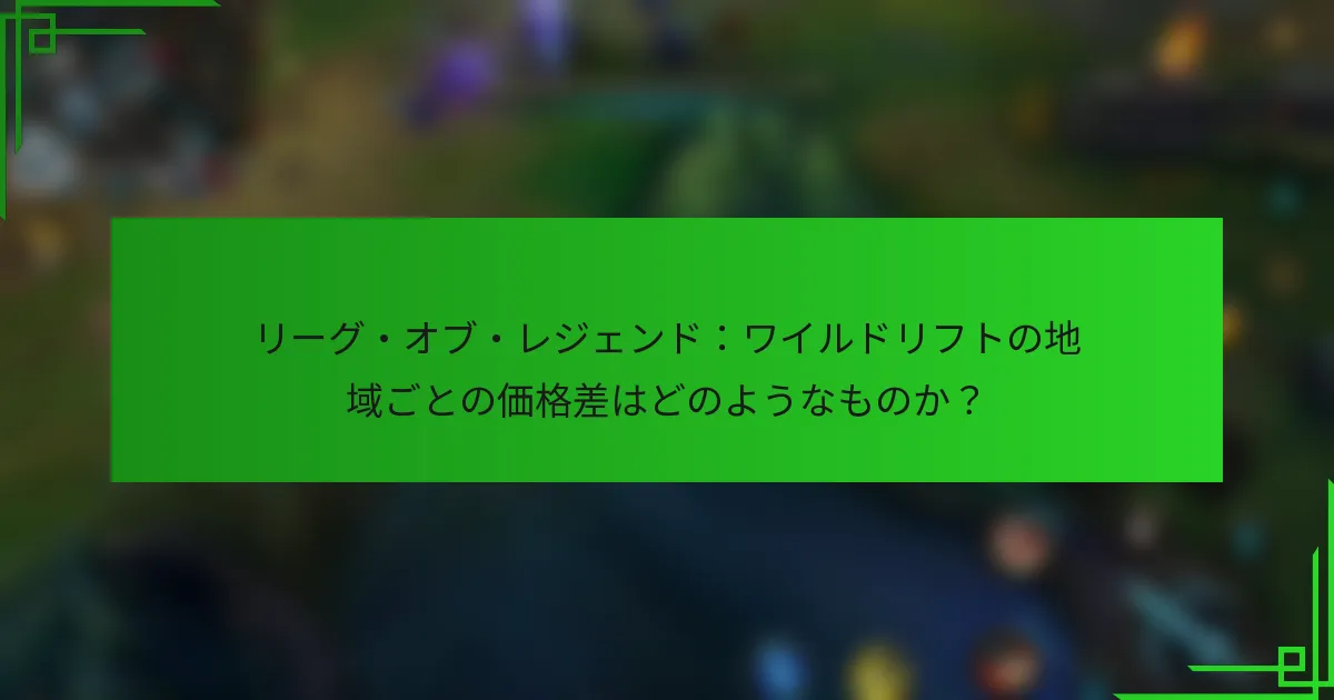 リーグ・オブ・レジェンド：ワイルドリフトの地域ごとの価格差はどのようなものか？