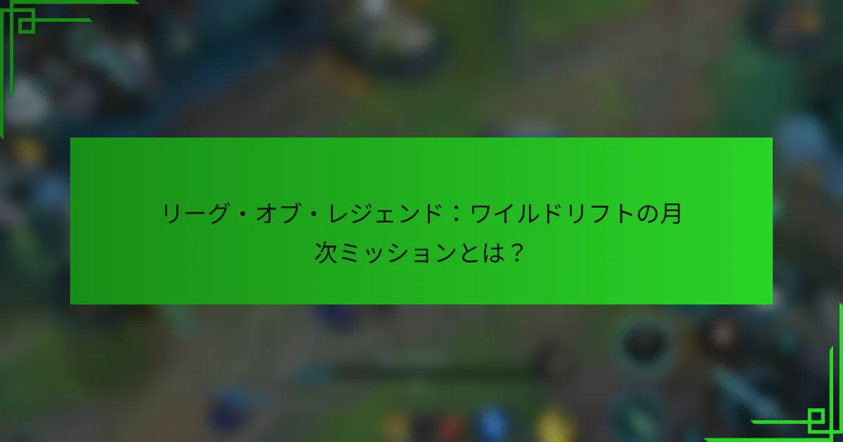 リーグ・オブ・レジェンド：ワイルドリフトの月次ミッションとは？