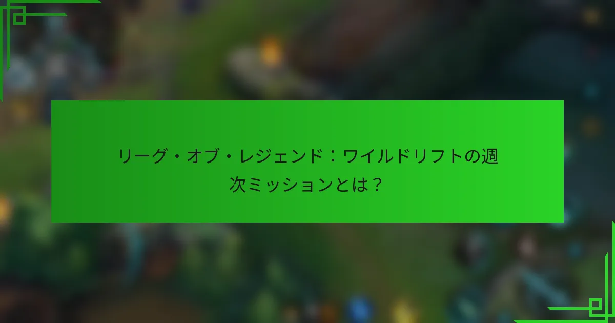 リーグ・オブ・レジェンド：ワイルドリフトの週次ミッションとは？