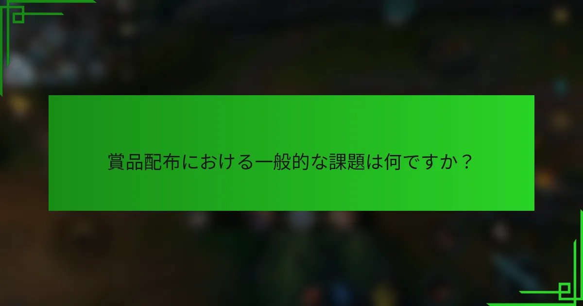 賞品配布における一般的な課題は何ですか？