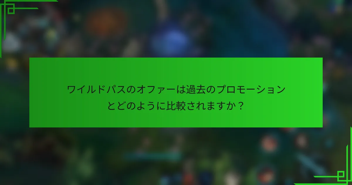ワイルドパスのオファーは過去のプロモーションとどのように比較されますか？