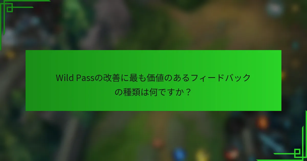 Wild Passの改善に最も価値のあるフィードバックの種類は何ですか？