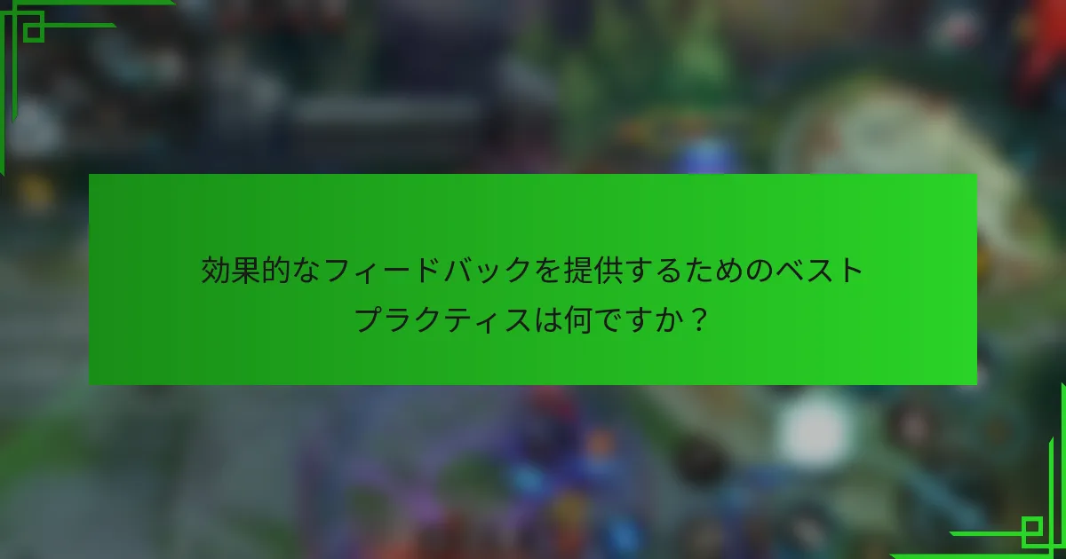 効果的なフィードバックを提供するためのベストプラクティスは何ですか？