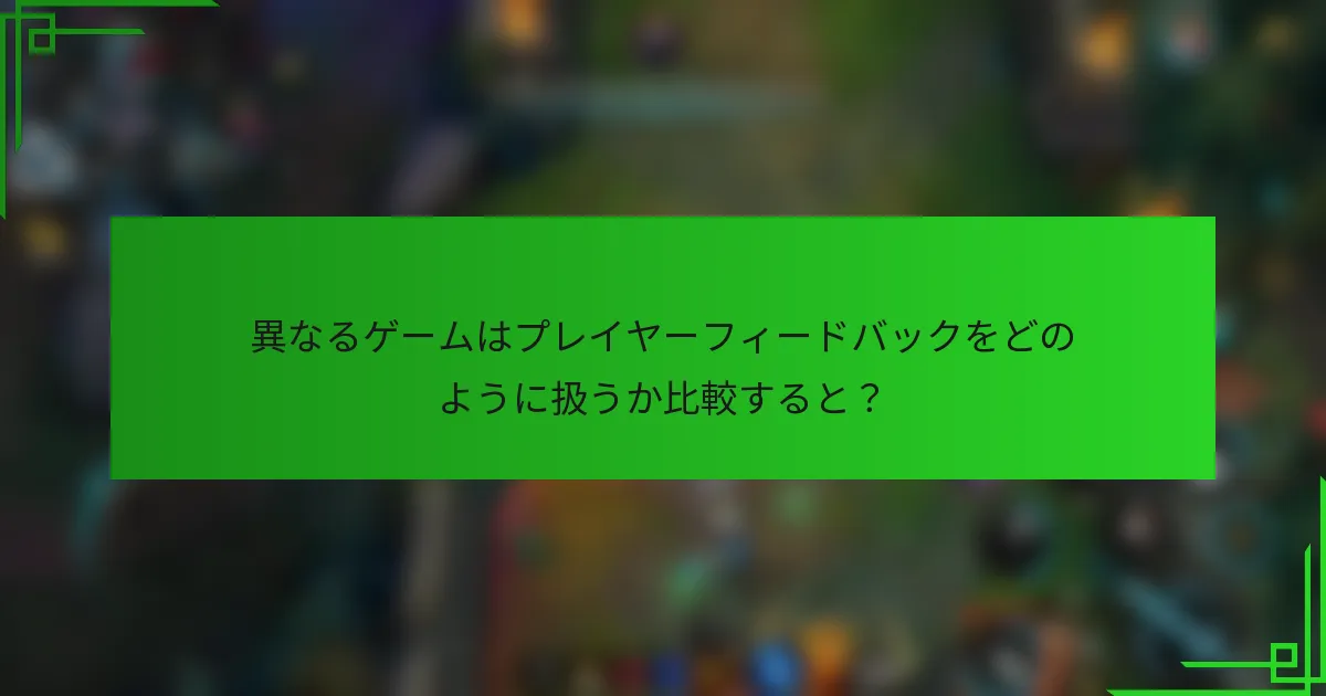異なるゲームはプレイヤーフィードバックをどのように扱うか比較すると？