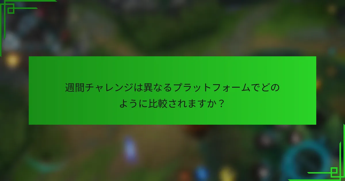 週間チャレンジは異なるプラットフォームでどのように比較されますか？